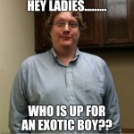Exotic boy | HEY LADIES......... WHO IS UP FOR AN EXOTIC BOY?? | image tagged in white boy,joe exotic,sexy,women,horny | made w/ Imgflip meme maker