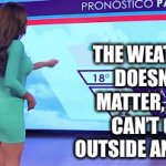 Weather doesn’t matter | THE WEATHER DOESN’T MATTER, YOU CAN’T GO OUTSIDE ANYWAY | image tagged in gifs,lockdown,economy,weather | made w/ Imgflip video-to-gif maker