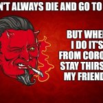 The Devil's Seal of Approval,,, | BUT WHEN I DO IT'S FROM CORONA
STAY THIRSTY MY FRIENDS; I DON'T ALWAYS DIE AND GO TO HELL | image tagged in the devil's seal of approval,memes,funny,funny memes,roflmao,dos equis | made w/ Imgflip meme maker