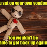 Voodoo doll | If you sat on your own voodoo doll; You wouldn’t be able to get back up again | image tagged in voodoo doll | made w/ Imgflip meme maker