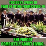 Funeral | TOO BUSY LIVING IN FEAR OF DYING FROM COVID-19; SHE FORGOT COMPLETELY ABOUT LIVING . | image tagged in funeral | made w/ Imgflip meme maker