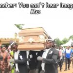 Dancing Funeral | Teacher: You can't hear images

Me: | image tagged in dancing funeral | made w/ Imgflip meme maker