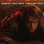 2020 Half-Way | ALMOST HALF-WAY THROUGH 2020 | image tagged in anakin crawling | made w/ Imgflip meme maker