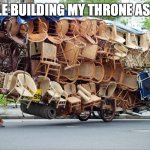 stacked chairs meme | PEOPLE BUILDING MY THRONE AS A KID | image tagged in stacked chairs meme | made w/ Imgflip meme maker