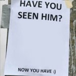 Have you seen him. Now you have. meme