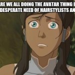 not my avatar | SOOOO ARE WE ALL DOING THE AVATAR THING BC WE’RE ALL IN SUCH DESPERATE NEED OF HAIRSTYLISTS AND SUCH? 😆 | image tagged in not my avatar | made w/ Imgflip meme maker