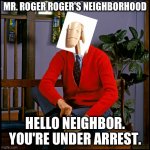 Mr. Roger Roger's Neighborhood | MR. ROGER ROGER'S NEIGHBORHOOD; HELLO NEIGHBOR. YOU'RE UNDER ARREST. | image tagged in mr rogers,battle droid,star wars prequels | made w/ Imgflip meme maker