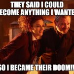 Missy The Master Doctor Who | THEY SAID I COULD BECOME ANYTHING I WANTED; SO I BECAME THEIR DOOM!!! | image tagged in missy the master doctor who | made w/ Imgflip meme maker