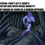 What social anxiety is really like | PERSON: I DON'T GET IT, WHAT'S THE BIG DEAL WITH SOCIAL ANXIETY? MY BRAIN AS SOON AS A HUMAN APPEARS | image tagged in skeletor running away | made w/ Imgflip meme maker