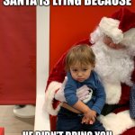 Sad kid | WHEN YOU KNOW SANTA IS LYING BECAUSE HE DIDN’T BRING YOU WHAT YOU WANTED LAST YEAR | image tagged in sad santa kid,funny memes,funny,dank memes,dank,lol so funny | made w/ Imgflip meme maker