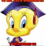 Tweety Bird:  Graduate | CONGRATULATIONS TO ALL 2020 GRADUATES; IF YOU’VE SURVIVED THE PANDEMIC, THEN NOTHING CAN OR WILL STOP YOU, ON YOUR ROAD TO SUCCESS | image tagged in tweety bird graduate | made w/ Imgflip meme maker
