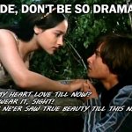 Why so dramatic, Romeo? | DUDE, DON'T BE SO DRAMATIC; DID MY HEART LOVE TILL NOW? FORSWEAR IT, SIGHT!
FOR I NE'ER SAW TRUE BEAUTY TILL THIS NIGHT. | image tagged in romeo and juliet,english class,high school english,shakespeare | made w/ Imgflip meme maker