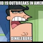 Why Dinkleburg | COVID 19 OUTBREAKS IN AMERICA; DINKLEBURG | image tagged in timmy's dad dinkleberg,covid-19,coronavirus,dinkleberg,fairly odd parents | made w/ Imgflip meme maker