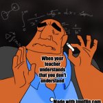 The emotions of your teacher | When your
teacher
understands
that you don't
understand; Made with imgflip.com | image tagged in mathematics | made w/ Imgflip meme maker