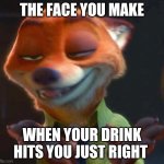 Drunk Nick Wilde | THE FACE YOU MAKE; WHEN YOUR DRINK HITS YOU JUST RIGHT | image tagged in nick wilde drunk,zootopia,nick wilde,the face you make when,drunk,funny | made w/ Imgflip meme maker