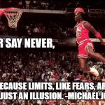 Never Say Never | NEVER SAY NEVER, BECAUSE LIMITS, LIKE FEARS, ARE OFTEN JUST AN ILLUSION. -MICHAEL JORDAN | image tagged in michael jordan | made w/ Imgflip meme maker