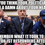 IF YOU THINK YOUR POLITICIANS GIVE A DAMN ABOUT YOUR HEALTH; REMEMBER WHAT IT TOOK TO GET HELP FOR 1ST RESPONDERS AFTER 9/11 | made w/ Imgflip meme maker