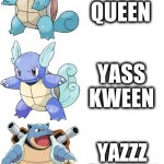 Yass Queen evolution | YES
QUEEN; YASS
KWEEN; YAZZZ
GWEEEN | image tagged in squirtle wartotle blastoise evolution pokemon | made w/ Imgflip meme maker