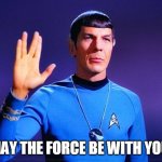 Spock/ Star wars fun | MAY THE FORCE BE WITH YOU. | image tagged in spock,star wars | made w/ Imgflip meme maker
