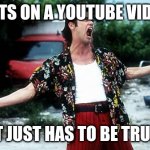 Ace Ventura | IF ITS ON A YOUTUBE VIDEO; IT JUST HAS TO BE TRUE | image tagged in ace ventura | made w/ Imgflip meme maker