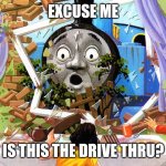 Thomas | EXCUSE ME; IS THIS THE DRIVE THRU? | image tagged in thomas | made w/ Imgflip meme maker