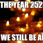 2525 | IN THE YEAR 2525... WILL WE STILL BE ALIVE? | image tagged in 2525 | made w/ Imgflip meme maker
