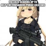 FLB LOLI | FBI LOLIS GEARING UP TO HELP THE CRUSADERS PURGE LOLICONS | image tagged in flb loli | made w/ Imgflip meme maker