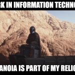 Mandalorian information technology | I WORK IN INFORMATION TECHNOLOGY; PARANOIA IS PART OF MY RELIGION | image tagged in mandalorian religion | made w/ Imgflip meme maker