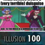 Isn't anybody gonna talk 'bout how blind Ash is? | Team Rocket: wears a (very terrible) duisguise ASH: *IS TOO MUCH OF A DUMBHEAD TO NOTICE* | image tagged in illusion 100,pokemon | made w/ Imgflip meme maker