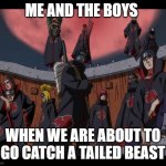 I  found one | ME AND THE BOYS; WHEN WE ARE ABOUT TO GO CATCH A TAILED BEAST | image tagged in akatsuki naruto meme | made w/ Imgflip meme maker