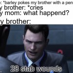 28 stab wounds | Me: *barley pokes my brother with a pencil; my brother: *cries; my mom: what happend? my brother:; 28 stab wounds | image tagged in 28 stab wounds | made w/ Imgflip meme maker