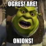 shrek yelling | OGRES! ARE! ONIONS! | image tagged in shrek yelling | made w/ Imgflip meme maker