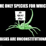 Facehugger Alien Sign | THE ONLY SPECIES FOR WHICH; NO MASKS NOW; MASKS ARE UNCONSTITUTIONAL | image tagged in facehugger alien sign | made w/ Imgflip meme maker