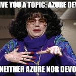 Azure Devops is neither | I'LL GIVE YOU A TOPIC: AZURE DEVOPS; IS NEITHER AZURE NOR DEVOPS | image tagged in talk amongst yourselves,devops,azure | made w/ Imgflip meme maker