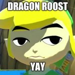 Zelda | DRAGON ROOST; YAY | image tagged in zelda | made w/ Imgflip meme maker