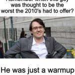 Martin Shkreli meme | Remember when this guy was thought to be the worst the 2010's had to offer? He was just a warmup | image tagged in martin shkreli,memes,2010's,2010s | made w/ Imgflip meme maker