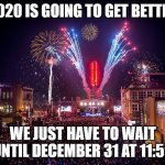 Nashville New Years Eve | 2020 IS GOING TO GET BETTER; WE JUST HAVE TO WAIT UNTIL DECEMBER 31 AT 11:59 | image tagged in new years eve,memes,funny,2020 | made w/ Imgflip meme maker