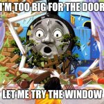 Thomas | I'M TOO BIG FOR THE DOOR; LET ME TRY THE WINDOW | image tagged in thomas | made w/ Imgflip meme maker