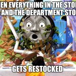 Thomas | WHEN EVERYTHING IN THE STORES AND AND THE DEPARTMENT STORES; GETS RESTOCKED | image tagged in thomas | made w/ Imgflip meme maker