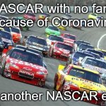 nascar1 | NASCAR with no fans because of Coronavirus; Just another NASCAR event | image tagged in nascar,covid-19,no fans | made w/ Imgflip meme maker