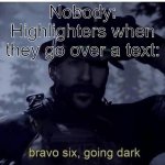 Bravo six, going dark | Nobody:
Highlighters when they go over a text: | image tagged in bravo 6 going dark | made w/ Imgflip meme maker