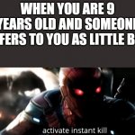 Who can relate? | WHEN YOU ARE 9 YEARS OLD AND SOMEONE REFERS TO YOU AS LITTLE BOY | image tagged in activate instant kill | made w/ Imgflip meme maker