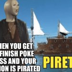 Piret | WHEN YOU GET TO FINISH POKE HG/SS AND YOUR VERSION IS PIRATED | image tagged in piret | made w/ Imgflip meme maker