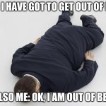 Get out of bed | ME: I HAVE GOT TO GET OUT OF BED; ALSO ME: OK, I AM OUT OF BED | image tagged in laying down | made w/ Imgflip meme maker
