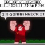 three year olds | MY SON TWO SECONDS AFTER I FINISH BUILDING THE ELABORATE LEGO STUFF | image tagged in wreck it ralph,toddler,legos | made w/ Imgflip meme maker