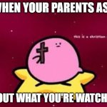 Good video | WHEN YOUR PARENTS ASK; ABOUT WHAT YOU'RE WATCHING | image tagged in christian kirbo | made w/ Imgflip meme maker