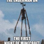 siren head | THE ENDERMAN ON; THE FIRST NIGHT OF MINECRAFT | image tagged in siren head | made w/ Imgflip meme maker