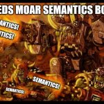 Needs moar semantics | NEEDS MOAR SEMANTICS BOYZ! SEMANTICS! SEMANTICS! SEMANTICS! SEMANTICS! SEMANTICS! SEMANTICS! | image tagged in dakka dakka warhammer | made w/ Imgflip meme maker