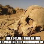 It may take longer | THEY SPENT THEIR ENTIRE LIVES WAITING FOR LOCKDOWN TO END. | image tagged in desert bones | made w/ Imgflip meme maker