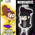 Imgflip rules | ME:; MEMENATIC FANS; I LOVE IMGFLIP; ... | image tagged in memes,imgflip,nickelodeon,the loud house | made w/ Imgflip meme maker